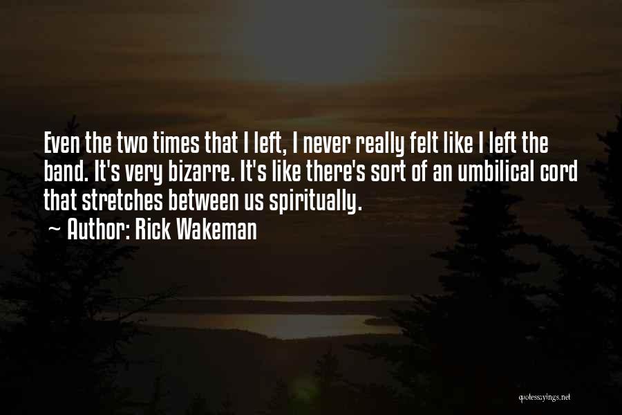 Rick Wakeman Quotes: Even The Two Times That I Left, I Never Really Felt Like I Left The Band. It's Very Bizarre. It's