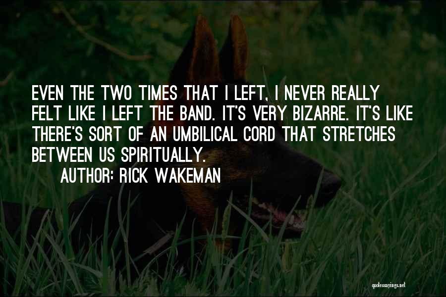 Rick Wakeman Quotes: Even The Two Times That I Left, I Never Really Felt Like I Left The Band. It's Very Bizarre. It's