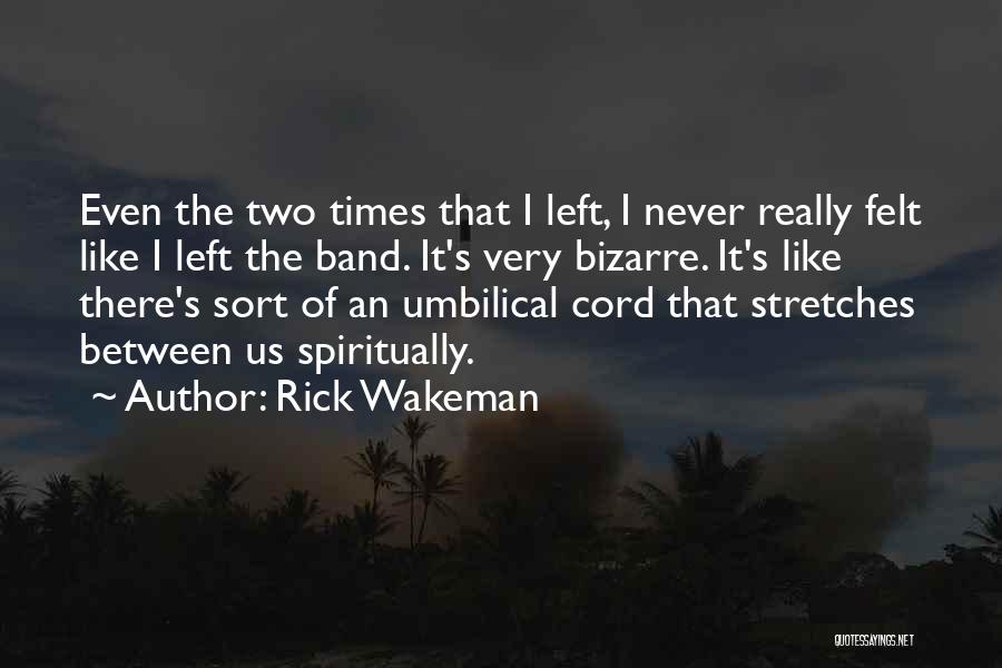 Rick Wakeman Quotes: Even The Two Times That I Left, I Never Really Felt Like I Left The Band. It's Very Bizarre. It's