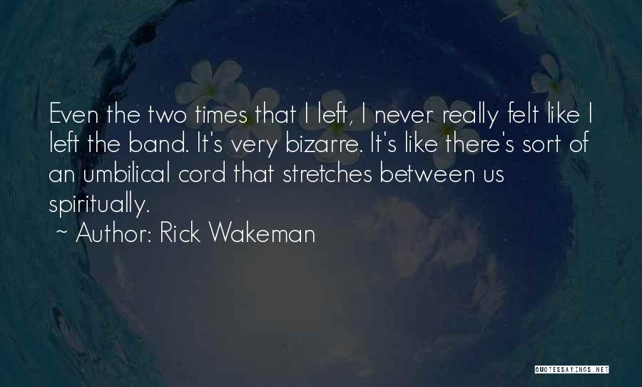 Rick Wakeman Quotes: Even The Two Times That I Left, I Never Really Felt Like I Left The Band. It's Very Bizarre. It's