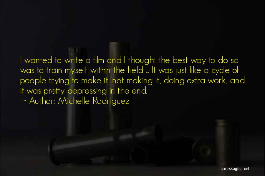 Michelle Rodriguez Quotes: I Wanted To Write A Film And I Thought The Best Way To Do So Was To Train Myself Within