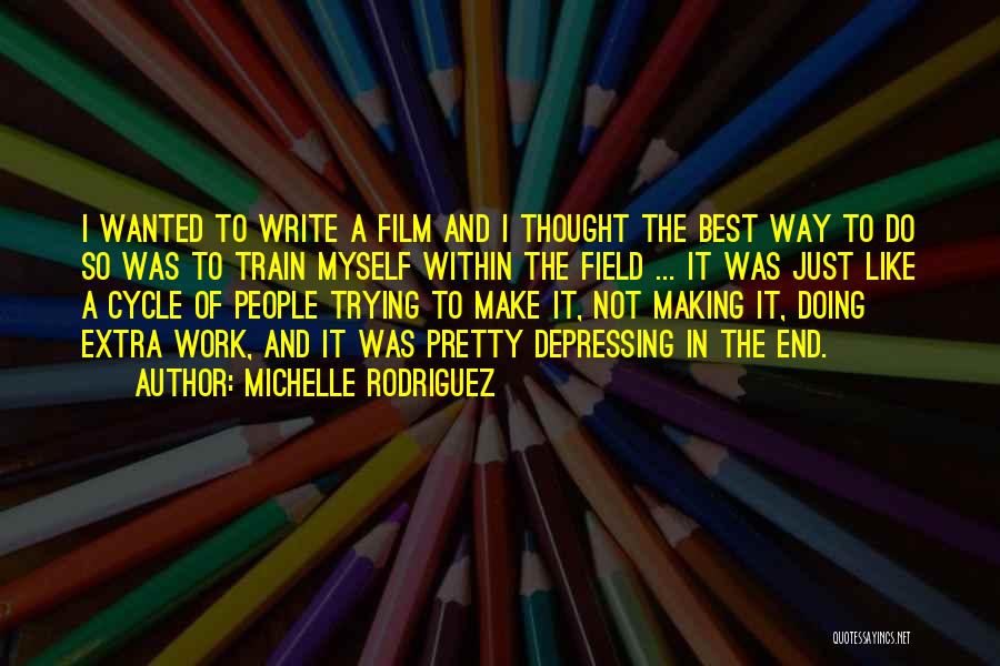 Michelle Rodriguez Quotes: I Wanted To Write A Film And I Thought The Best Way To Do So Was To Train Myself Within