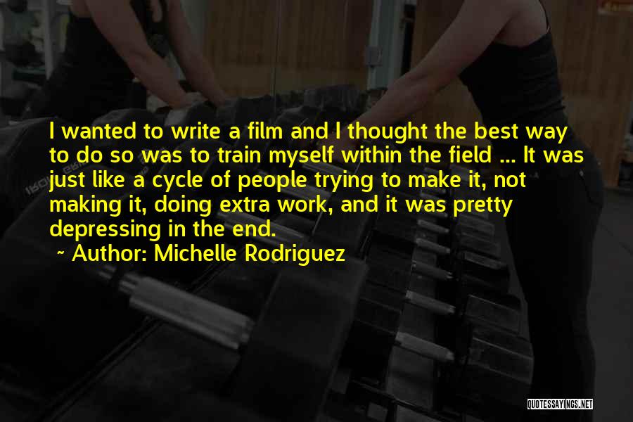 Michelle Rodriguez Quotes: I Wanted To Write A Film And I Thought The Best Way To Do So Was To Train Myself Within
