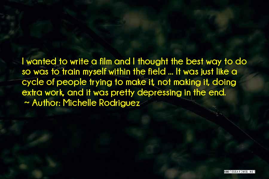 Michelle Rodriguez Quotes: I Wanted To Write A Film And I Thought The Best Way To Do So Was To Train Myself Within