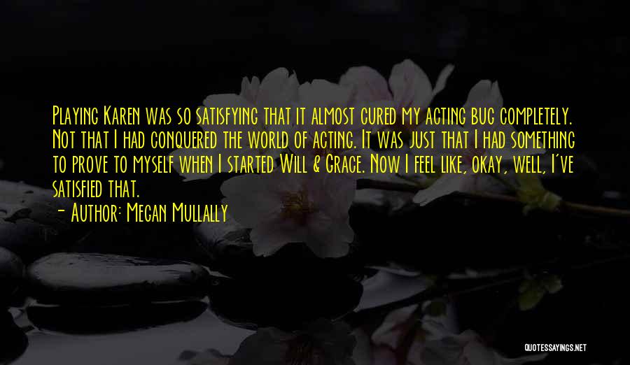 Megan Mullally Quotes: Playing Karen Was So Satisfying That It Almost Cured My Acting Bug Completely. Not That I Had Conquered The World