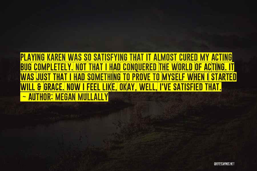 Megan Mullally Quotes: Playing Karen Was So Satisfying That It Almost Cured My Acting Bug Completely. Not That I Had Conquered The World