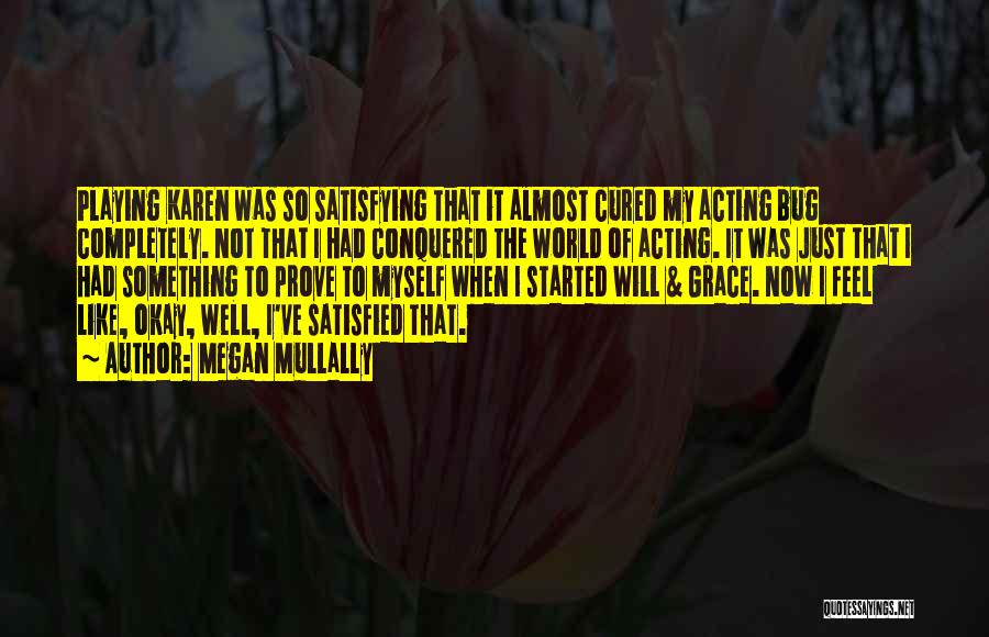 Megan Mullally Quotes: Playing Karen Was So Satisfying That It Almost Cured My Acting Bug Completely. Not That I Had Conquered The World