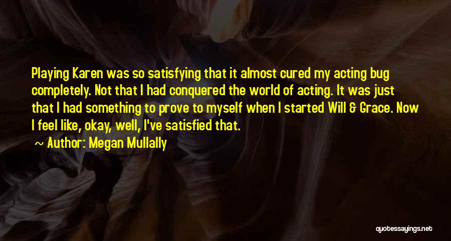 Megan Mullally Quotes: Playing Karen Was So Satisfying That It Almost Cured My Acting Bug Completely. Not That I Had Conquered The World