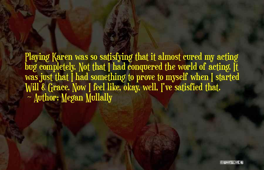 Megan Mullally Quotes: Playing Karen Was So Satisfying That It Almost Cured My Acting Bug Completely. Not That I Had Conquered The World