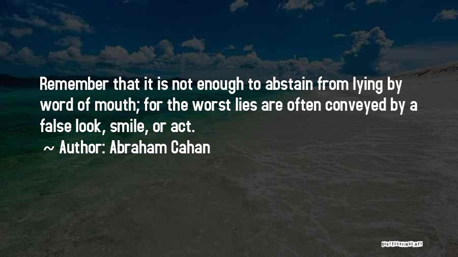 Abraham Cahan Quotes: Remember That It Is Not Enough To Abstain From Lying By Word Of Mouth; For The Worst Lies Are Often