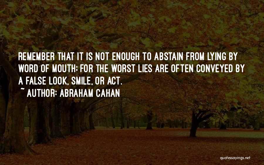 Abraham Cahan Quotes: Remember That It Is Not Enough To Abstain From Lying By Word Of Mouth; For The Worst Lies Are Often