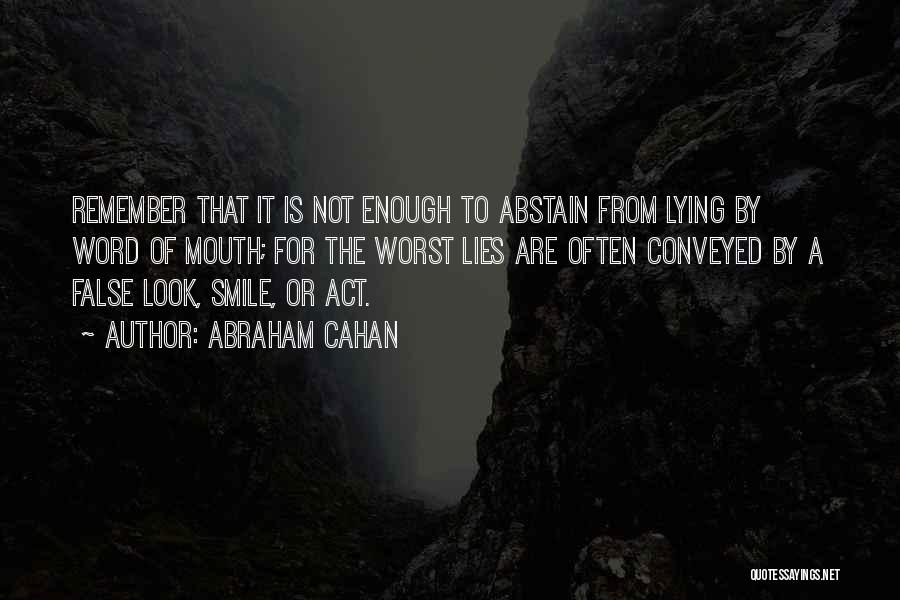 Abraham Cahan Quotes: Remember That It Is Not Enough To Abstain From Lying By Word Of Mouth; For The Worst Lies Are Often