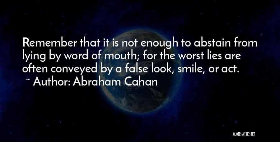 Abraham Cahan Quotes: Remember That It Is Not Enough To Abstain From Lying By Word Of Mouth; For The Worst Lies Are Often