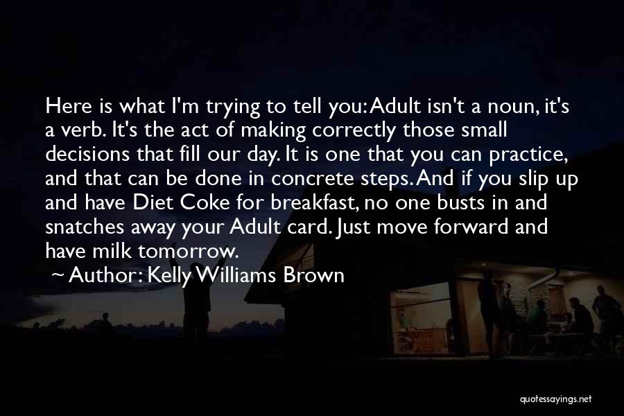 Kelly Williams Brown Quotes: Here Is What I'm Trying To Tell You: Adult Isn't A Noun, It's A Verb. It's The Act Of Making