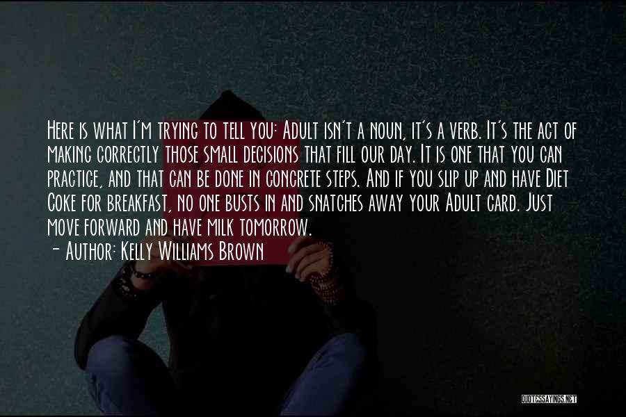 Kelly Williams Brown Quotes: Here Is What I'm Trying To Tell You: Adult Isn't A Noun, It's A Verb. It's The Act Of Making