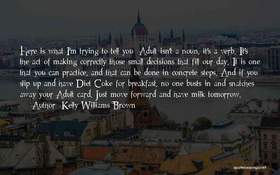 Kelly Williams Brown Quotes: Here Is What I'm Trying To Tell You: Adult Isn't A Noun, It's A Verb. It's The Act Of Making