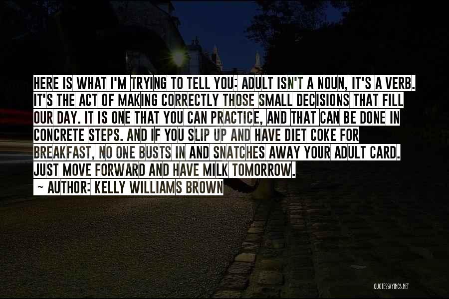 Kelly Williams Brown Quotes: Here Is What I'm Trying To Tell You: Adult Isn't A Noun, It's A Verb. It's The Act Of Making