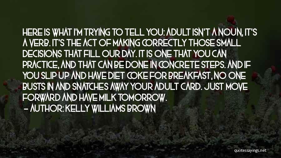 Kelly Williams Brown Quotes: Here Is What I'm Trying To Tell You: Adult Isn't A Noun, It's A Verb. It's The Act Of Making