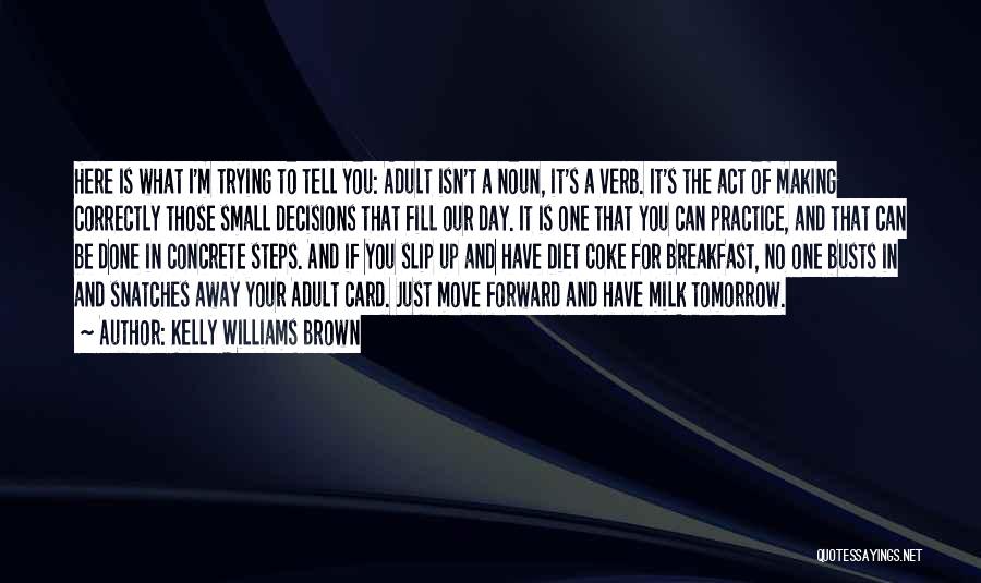 Kelly Williams Brown Quotes: Here Is What I'm Trying To Tell You: Adult Isn't A Noun, It's A Verb. It's The Act Of Making