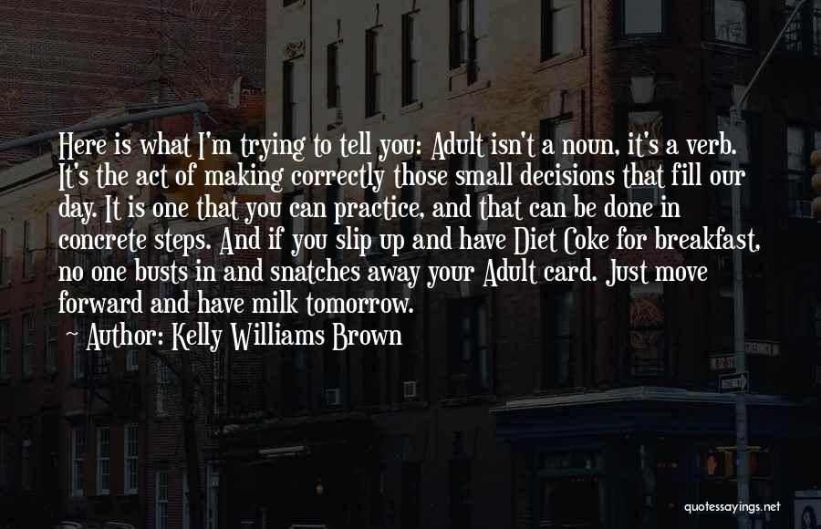 Kelly Williams Brown Quotes: Here Is What I'm Trying To Tell You: Adult Isn't A Noun, It's A Verb. It's The Act Of Making