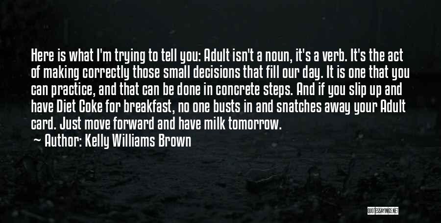 Kelly Williams Brown Quotes: Here Is What I'm Trying To Tell You: Adult Isn't A Noun, It's A Verb. It's The Act Of Making