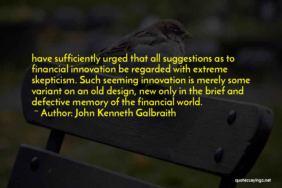 John Kenneth Galbraith Quotes: Have Sufficiently Urged That All Suggestions As To Financial Innovation Be Regarded With Extreme Skepticism. Such Seeming Innovation Is Merely