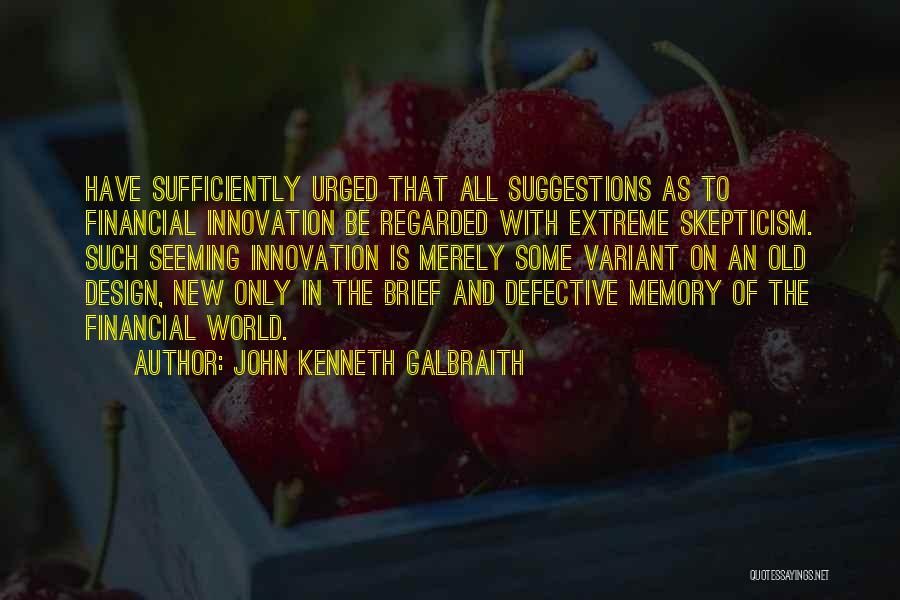 John Kenneth Galbraith Quotes: Have Sufficiently Urged That All Suggestions As To Financial Innovation Be Regarded With Extreme Skepticism. Such Seeming Innovation Is Merely