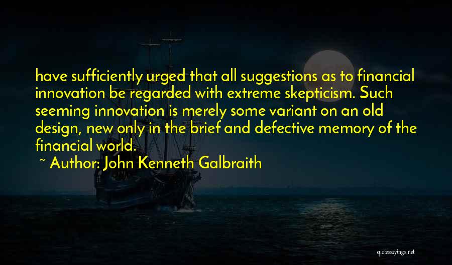 John Kenneth Galbraith Quotes: Have Sufficiently Urged That All Suggestions As To Financial Innovation Be Regarded With Extreme Skepticism. Such Seeming Innovation Is Merely
