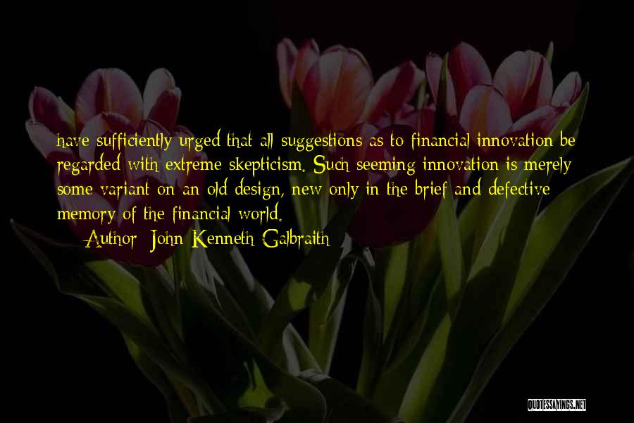 John Kenneth Galbraith Quotes: Have Sufficiently Urged That All Suggestions As To Financial Innovation Be Regarded With Extreme Skepticism. Such Seeming Innovation Is Merely