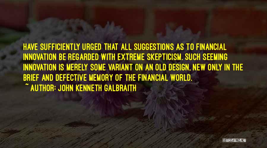 John Kenneth Galbraith Quotes: Have Sufficiently Urged That All Suggestions As To Financial Innovation Be Regarded With Extreme Skepticism. Such Seeming Innovation Is Merely