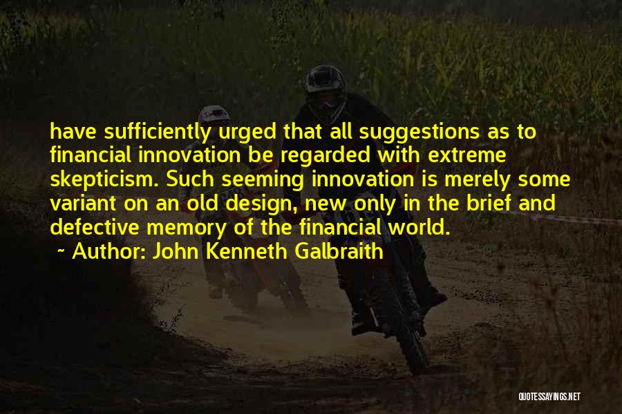 John Kenneth Galbraith Quotes: Have Sufficiently Urged That All Suggestions As To Financial Innovation Be Regarded With Extreme Skepticism. Such Seeming Innovation Is Merely