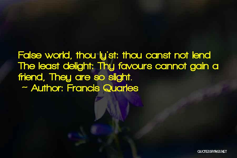 Francis Quarles Quotes: False World, Thou Ly'st: Thou Canst Not Lend The Least Delight: Thy Favours Cannot Gain A Friend, They Are So