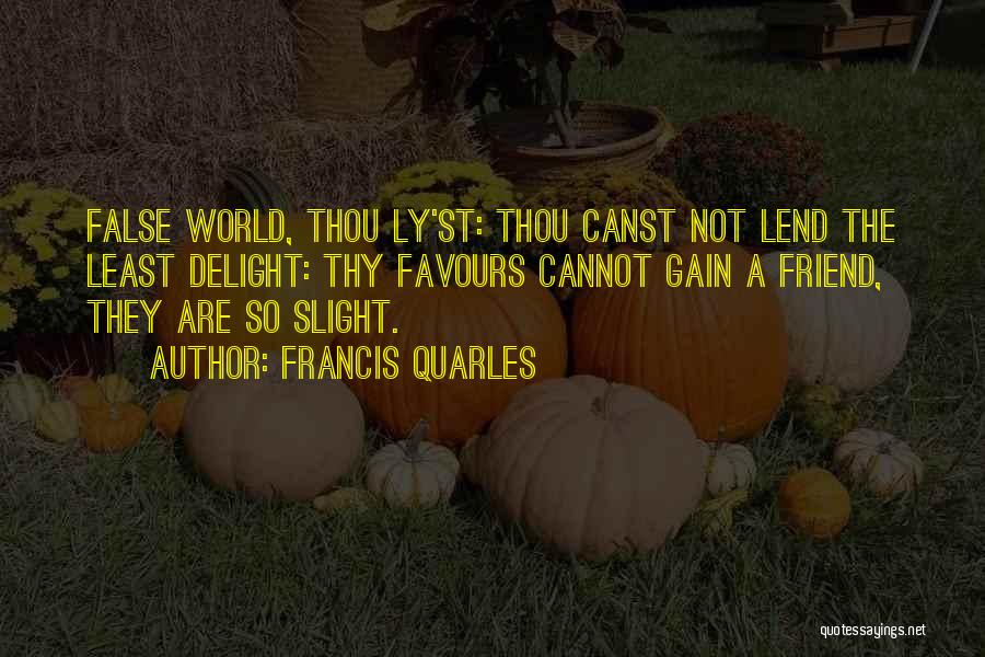 Francis Quarles Quotes: False World, Thou Ly'st: Thou Canst Not Lend The Least Delight: Thy Favours Cannot Gain A Friend, They Are So