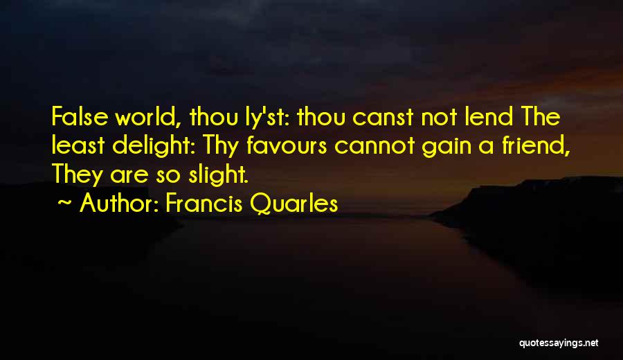 Francis Quarles Quotes: False World, Thou Ly'st: Thou Canst Not Lend The Least Delight: Thy Favours Cannot Gain A Friend, They Are So