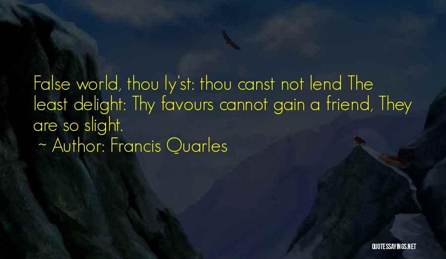 Francis Quarles Quotes: False World, Thou Ly'st: Thou Canst Not Lend The Least Delight: Thy Favours Cannot Gain A Friend, They Are So