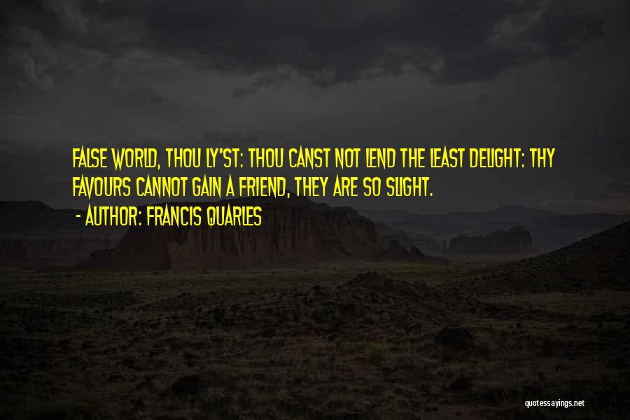 Francis Quarles Quotes: False World, Thou Ly'st: Thou Canst Not Lend The Least Delight: Thy Favours Cannot Gain A Friend, They Are So