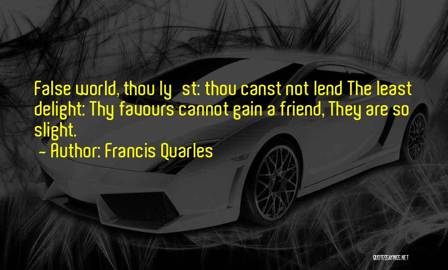 Francis Quarles Quotes: False World, Thou Ly'st: Thou Canst Not Lend The Least Delight: Thy Favours Cannot Gain A Friend, They Are So