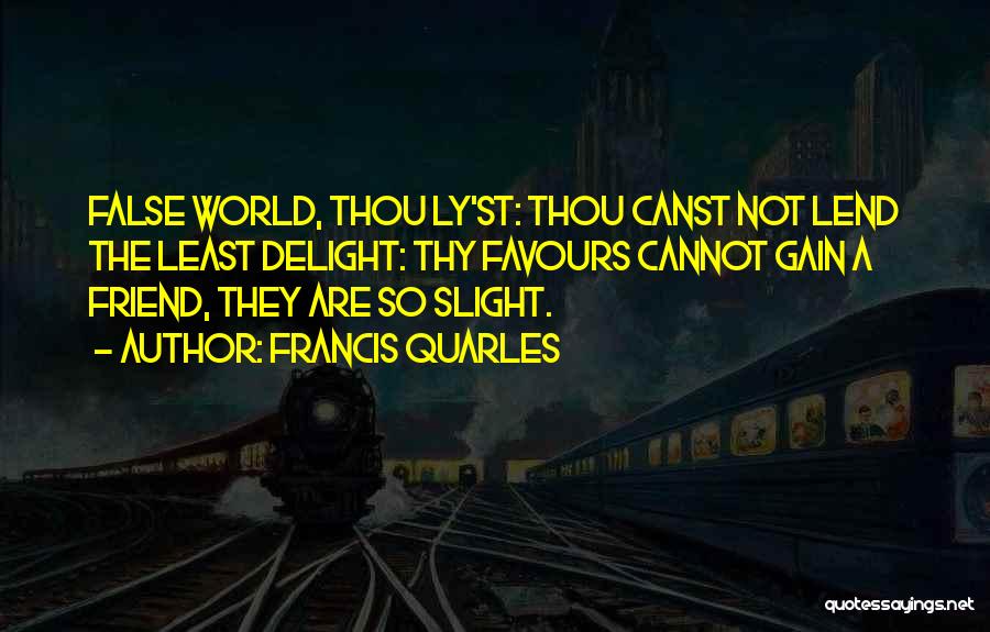 Francis Quarles Quotes: False World, Thou Ly'st: Thou Canst Not Lend The Least Delight: Thy Favours Cannot Gain A Friend, They Are So