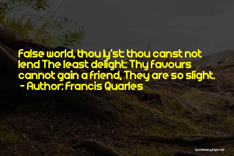 Francis Quarles Quotes: False World, Thou Ly'st: Thou Canst Not Lend The Least Delight: Thy Favours Cannot Gain A Friend, They Are So