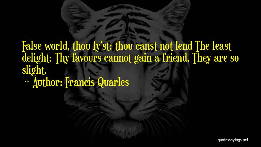 Francis Quarles Quotes: False World, Thou Ly'st: Thou Canst Not Lend The Least Delight: Thy Favours Cannot Gain A Friend, They Are So