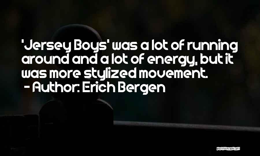 Erich Bergen Quotes: 'jersey Boys' Was A Lot Of Running Around And A Lot Of Energy, But It Was More Stylized Movement.