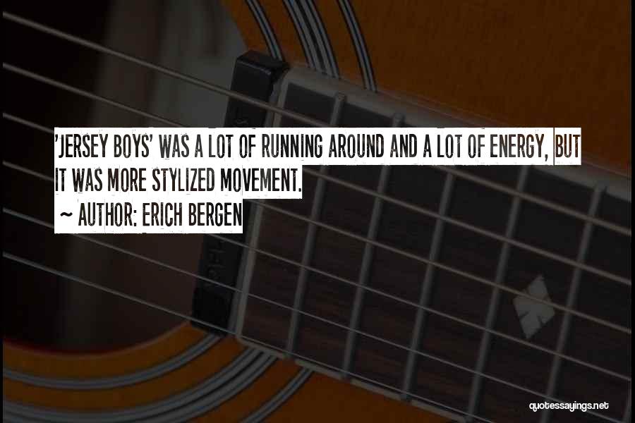 Erich Bergen Quotes: 'jersey Boys' Was A Lot Of Running Around And A Lot Of Energy, But It Was More Stylized Movement.