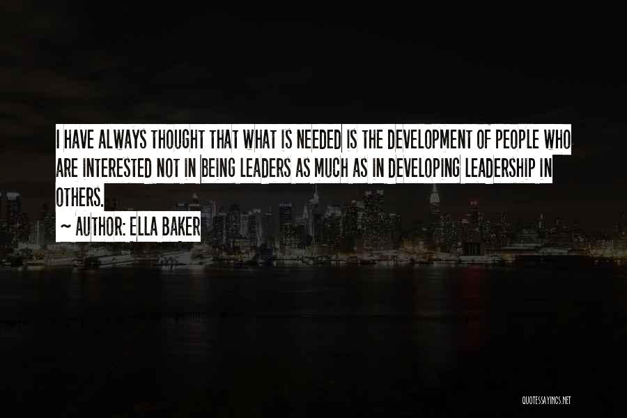 Ella Baker Quotes: I Have Always Thought That What Is Needed Is The Development Of People Who Are Interested Not In Being Leaders