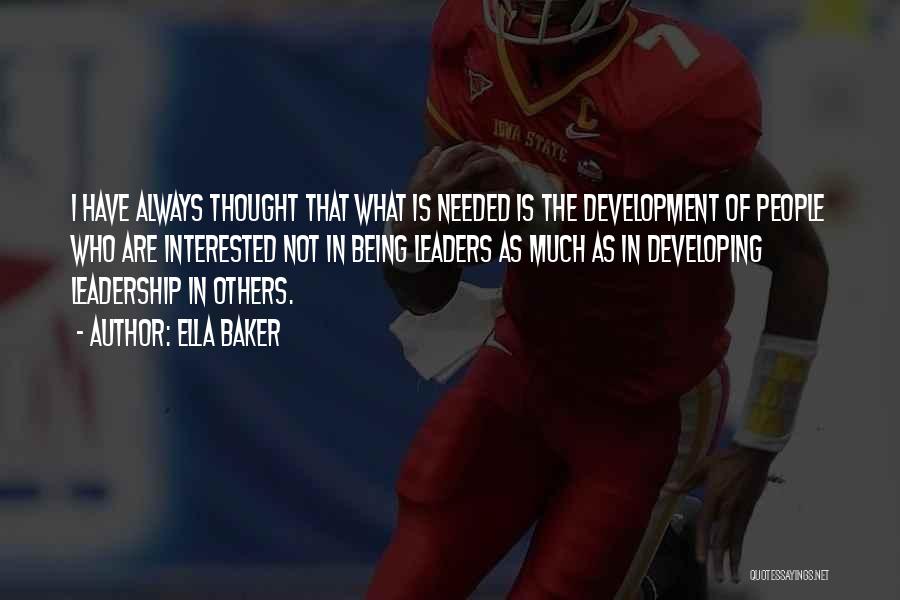 Ella Baker Quotes: I Have Always Thought That What Is Needed Is The Development Of People Who Are Interested Not In Being Leaders