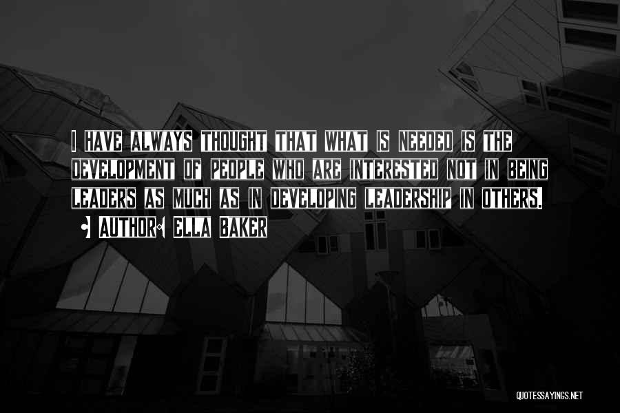 Ella Baker Quotes: I Have Always Thought That What Is Needed Is The Development Of People Who Are Interested Not In Being Leaders