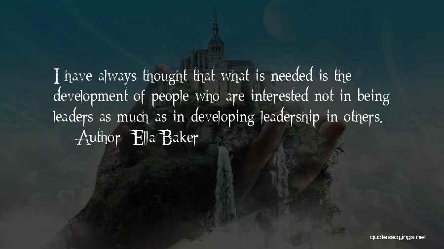 Ella Baker Quotes: I Have Always Thought That What Is Needed Is The Development Of People Who Are Interested Not In Being Leaders