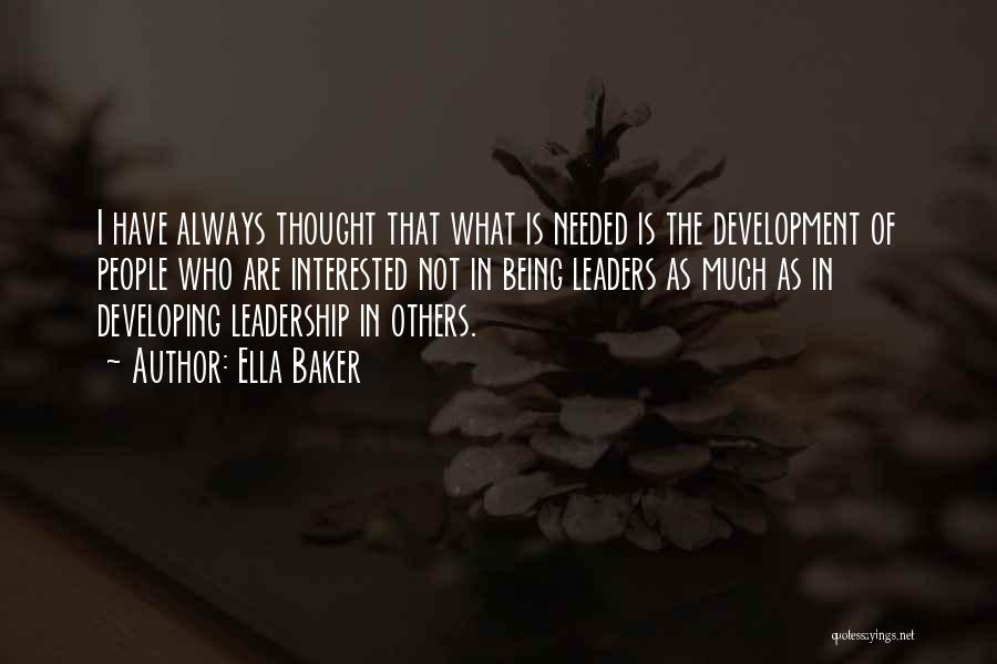 Ella Baker Quotes: I Have Always Thought That What Is Needed Is The Development Of People Who Are Interested Not In Being Leaders