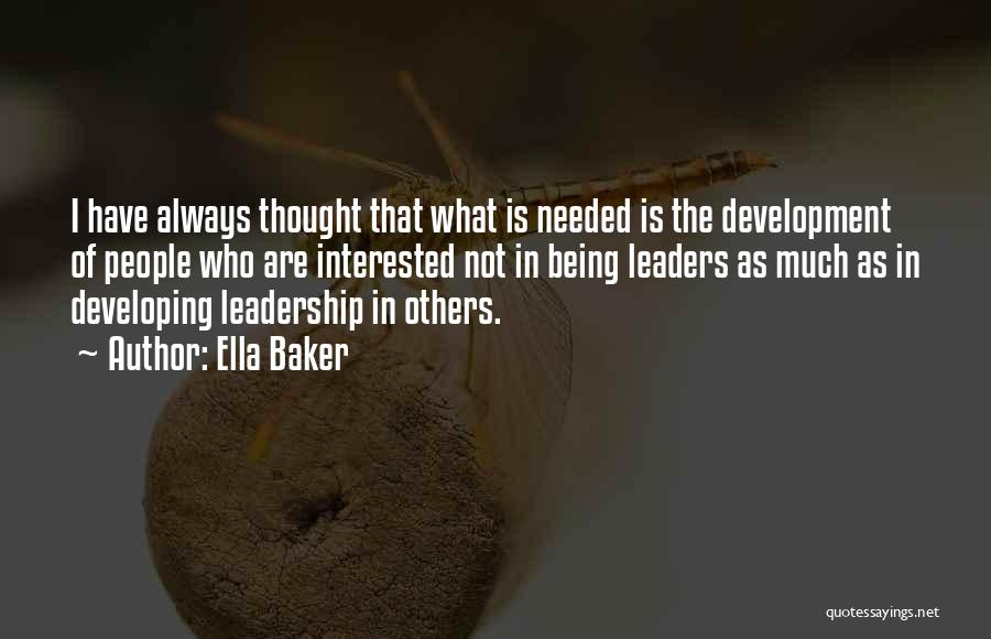 Ella Baker Quotes: I Have Always Thought That What Is Needed Is The Development Of People Who Are Interested Not In Being Leaders