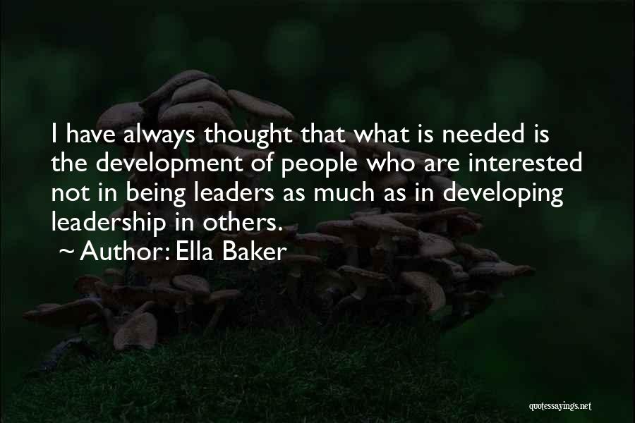 Ella Baker Quotes: I Have Always Thought That What Is Needed Is The Development Of People Who Are Interested Not In Being Leaders