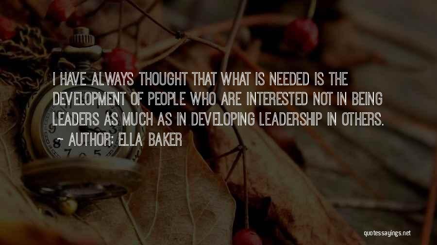 Ella Baker Quotes: I Have Always Thought That What Is Needed Is The Development Of People Who Are Interested Not In Being Leaders